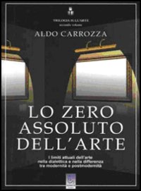 Trilogia sull'arte. Vol. 2: Lo zero assoluto dell'arte. I limiti attuali dell'arte nella dialettica e nella differenza tra modernità e postmodernità