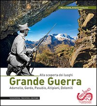 Grande guerra. Alla scoperta dei luoghi. Adamello, Garda, Pasubio, Altipiani, Dolomiti