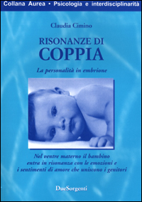 Risonanze di coppia. La personalità in embrione. Nel ventre materno il bambino entra in risonanza con le emozioni e i sentimenti d'amore che uniscono i genitori