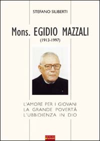 Mons. Egidio Mazzali (1913-1997). L'amore per i giovani, la grande povertà, l'ubbidienza in Dio