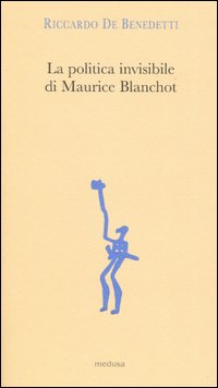 La politica invisibile di Maurice Blanchot. Con un'antologia dei suoi testi degli anni Trenta