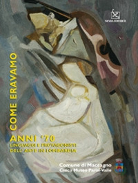 Come eravamo. Anno '70. Linguaggi e protagonisti dell'arte in Lombardia. Catalogo della mostra. Ediz. illustrata