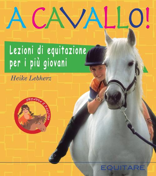 A cavallo! Lezioni di equitazione per i più giovani. Ediz. illustrata