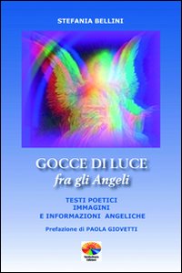 Gocce di luce fra gli angeli. Testi poetici, immagini e informazioni angeliche