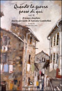 Quando la guerra passò di qui. Vol. 2: Il tempo sbagliato. Diario giovanile di Antonia Gambellini