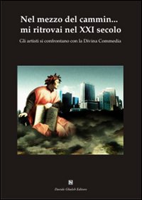 Nel mezzo del cammin... mi ritrovai nel XXI secolo. GLi artisti si confrontano con la Divina Commedia. Ediz. illustrata