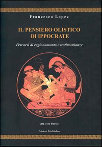 Il pensiero olistico di Ippocrate. Vol. 1: Percorsi di ragionamento e testimonianze