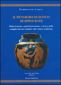 Il pensiero olistico di Ippocrate. Vol. 2: Riduzionismo, antiriduzionismo, scienza della complessità nel trattato sull'Antica medicina