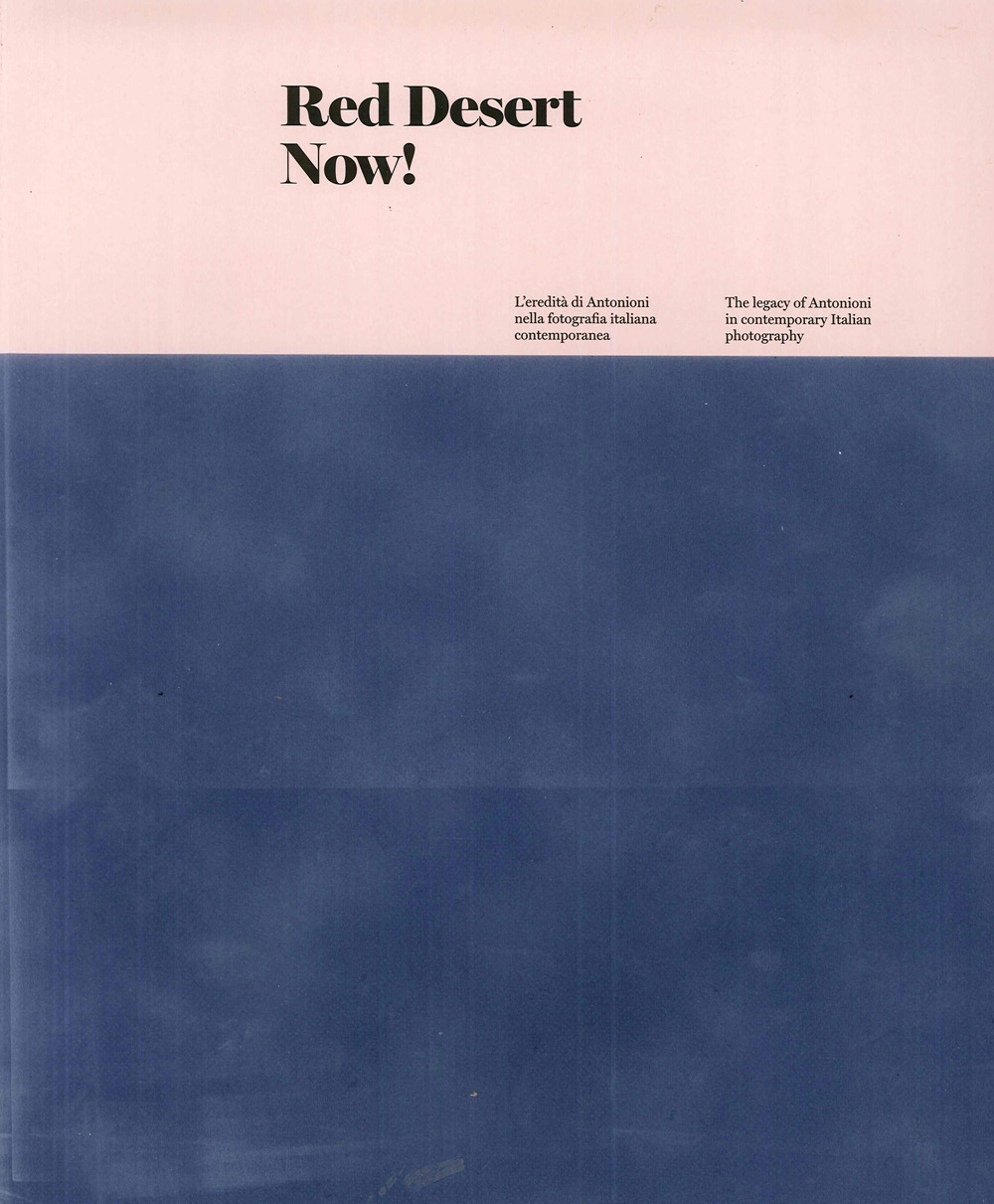 Red Desert Now! L'eredità di Antonioni nella fotografia italiana contemporanea-The legacy of Antonioni in contemporary Italian Photography. Ediz. illustrata