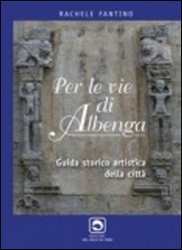 Per le vie di Albenga. Guida storico artistica della città