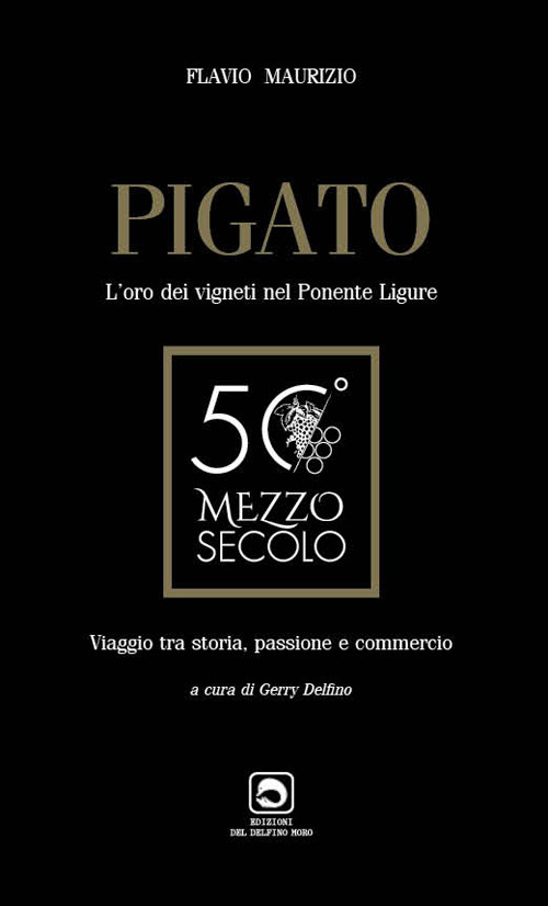 Pigato. L'oro dei vigneti nel ponente ligure. Viaggio tra storia, passione e commercio