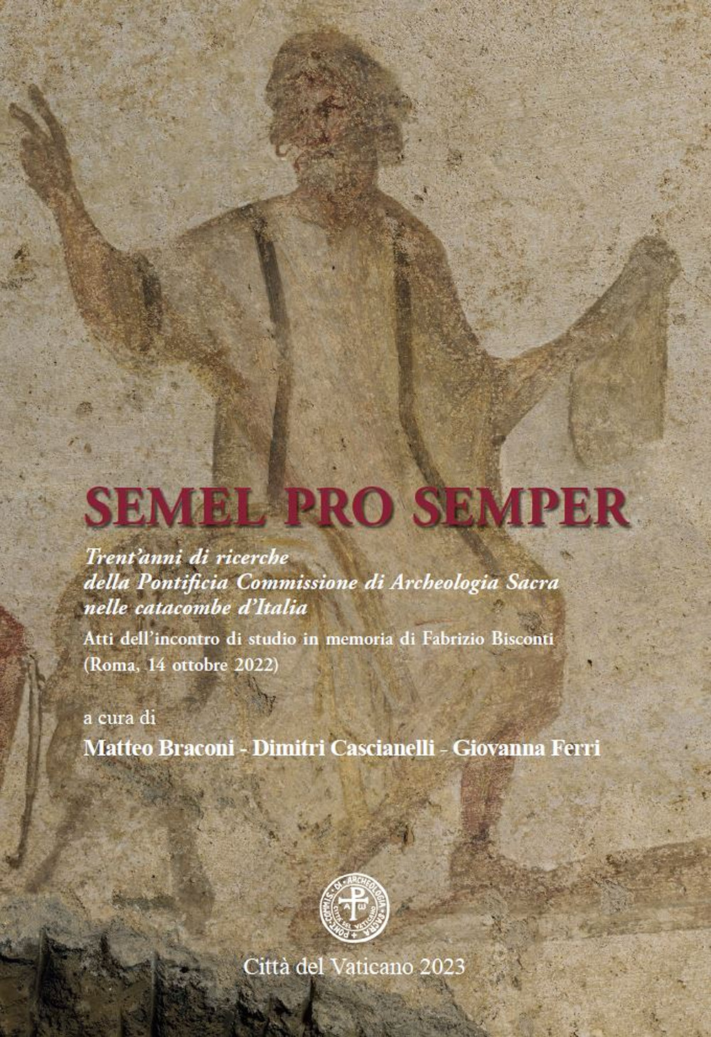 Semel pro semper. Trent'anni di ricerche della Pontificia Commissione di Archeologia Sacra nelle catacombe d'Italia. Atti dell'incontro di studio in memoria di Fabrizio Bisconti (Roma, 14 ottobre 2022)