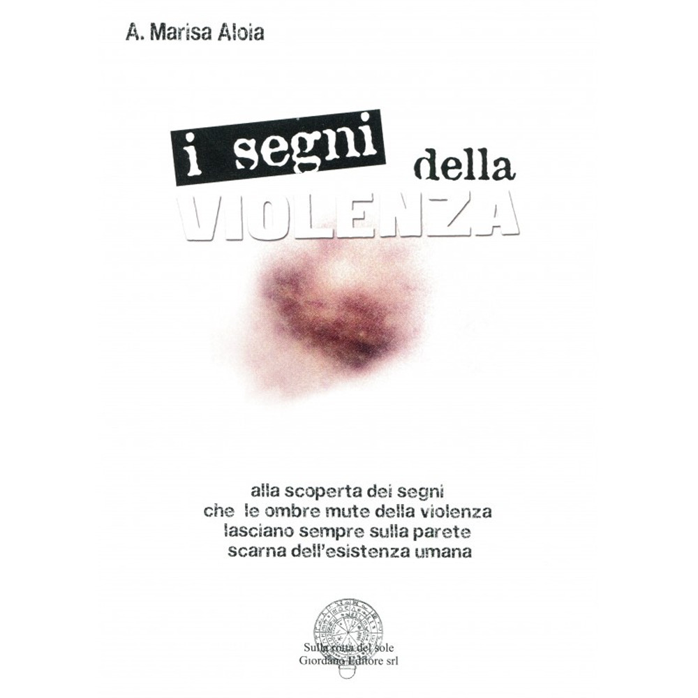 I segni della violenza. Alla scoperta dei segni che le ombre mute della violenza lasciano sempre sulla parete scarna dell'esistenza umana