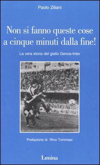 Non si fanno queste cose a cinque minuti dalla fine! La vera storia del giallo Genoa-Inter