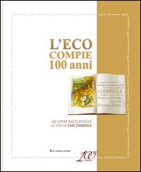 L'Eco compie 100 anni. Cento opere raccontano la vita di san Gabriele. Ediz. illustrata
