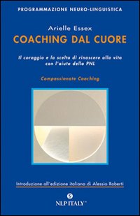 Coaching dal cuore. Il coraggio e la scelta di rinascere alla vita con l'aiuto della PNL