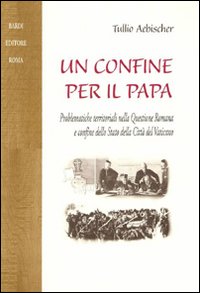 Un confine per il papa. Problematiche territoriali nella questione romana e confine dello Stato della Città del Vaticano