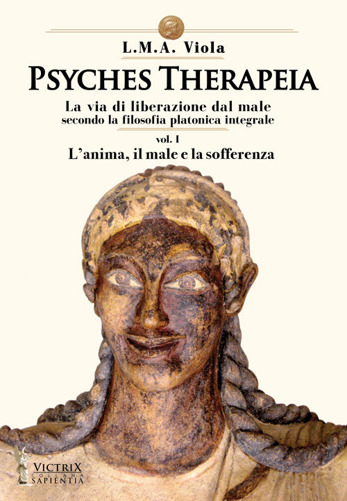 Psyches therapeia. La via di liberazione dal male secondo la filosofia platonica integrale. Vol. 1: L' anima, il male e la sofferenza