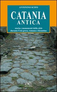 Catania antica. Storia e monumenti della città durante l'età greca, romana e bizantina. Ediz. illustrata