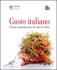 Gusto italiano. Cucina contemporanea dei maestri Alma. Ediz. illustrata