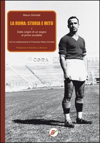 La Roma: storia e mito. Vol. 1: Dalle origini di un sogno al primo scudetto