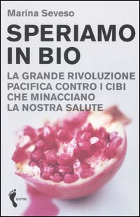 Speriamo in bio. La grande rivoluzione pacifica contro i cibi che minacciano la nostra salute