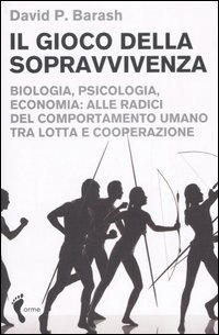 Il gioco della sopravvivenza. Biologia, psicologia, economia: alle radici del comportamento umano tra lotta e cooperazione