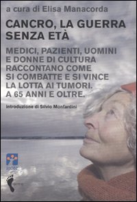 Cancro, la guerra senza età. Medici, pazienti, uomini e donne di cultura raccontano come si combatte e si vince la lotta ai tumori. A 65 anni e oltre