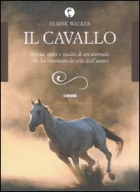 Il cavallo. Storia, mito e realtà di un animale che ha cambiato la vita dell'uomo