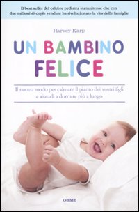 Un bambino felice. Il nuovo modo per calmare il pianto dei vostri figli e aiutarli a dormire più a lungo