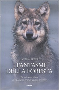 I fantasmi della foresta. La mia avventura con l'ultimo branco di lupi selvaggi