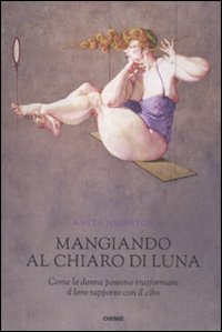 Mangiando al chiar di luna. Come le donne possono trasformare il loro rapporto con il cibo