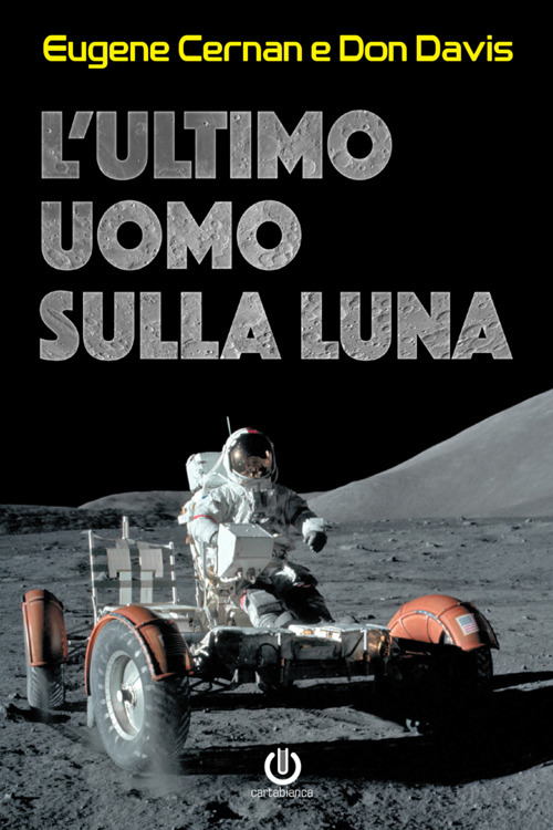 L'ultimo uomo sulla Luna. L'astronauta Eugene Cernan e la corsa allo spazio degli Stati Uniti