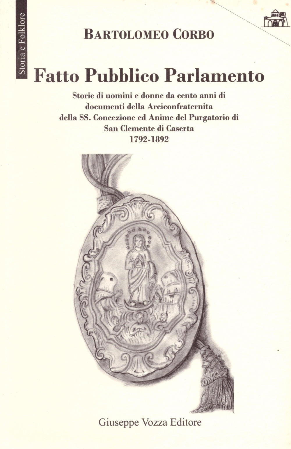 Fatto pubblico parlamento. Storie di uomini e donne da cento anni di documenti della Arciconfraternita della SS. Concezione ed Anime del Purgatorio di San Clemente di Caserta 1792-1892