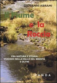 Il fiume e la roccia. Fra natura e storia. Viaggio nella valle del Brenta