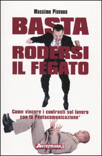 Basta rodersi il fegato. Come vincere i contrasti sul lavoro con la Pentacomunicazione®