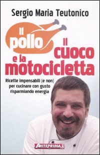 Il pollo, il cuoco e la motocicletta. Ricette impensabili (e non) per cucinare con gusto risparmiando energia!