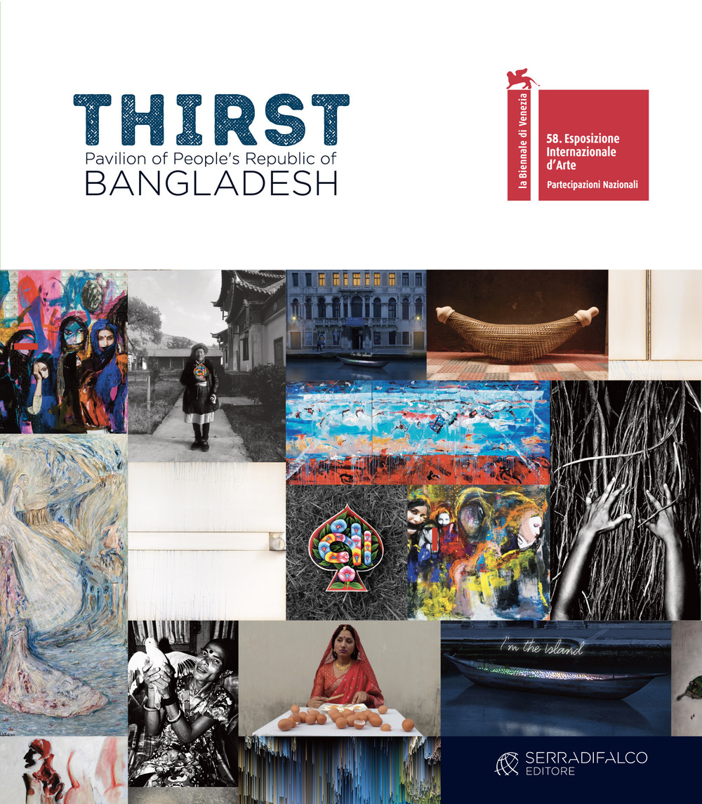 Thirst. Pavilion of People's Republic of Bangladesh. 58. Biennale di Venezia. Ediz. illustrata