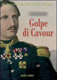 Golpe di Cavour. La fine del Regno delle Due Sicilie annesso alla Stato di Sardegna e del Piemonte di Torino (1859-1861)