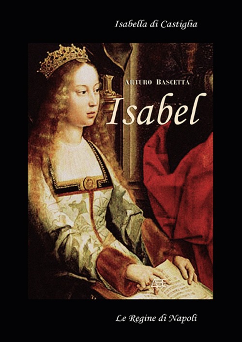 Isabell. Isabella di Castiglia. (Affresco storico sul 1400 in Spagna e Napoli)