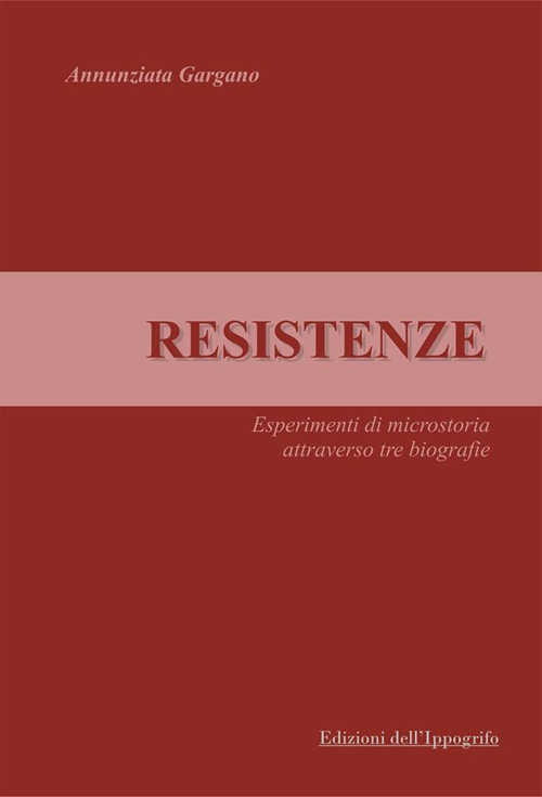 Resistenze. Esperimenti di microstoria attraverso tre biografie