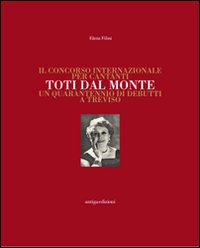 Il concorso internazionale per cantanti Toti dal Monte. Un quarantennio di debutti a Treviso. Ediz. illustrata