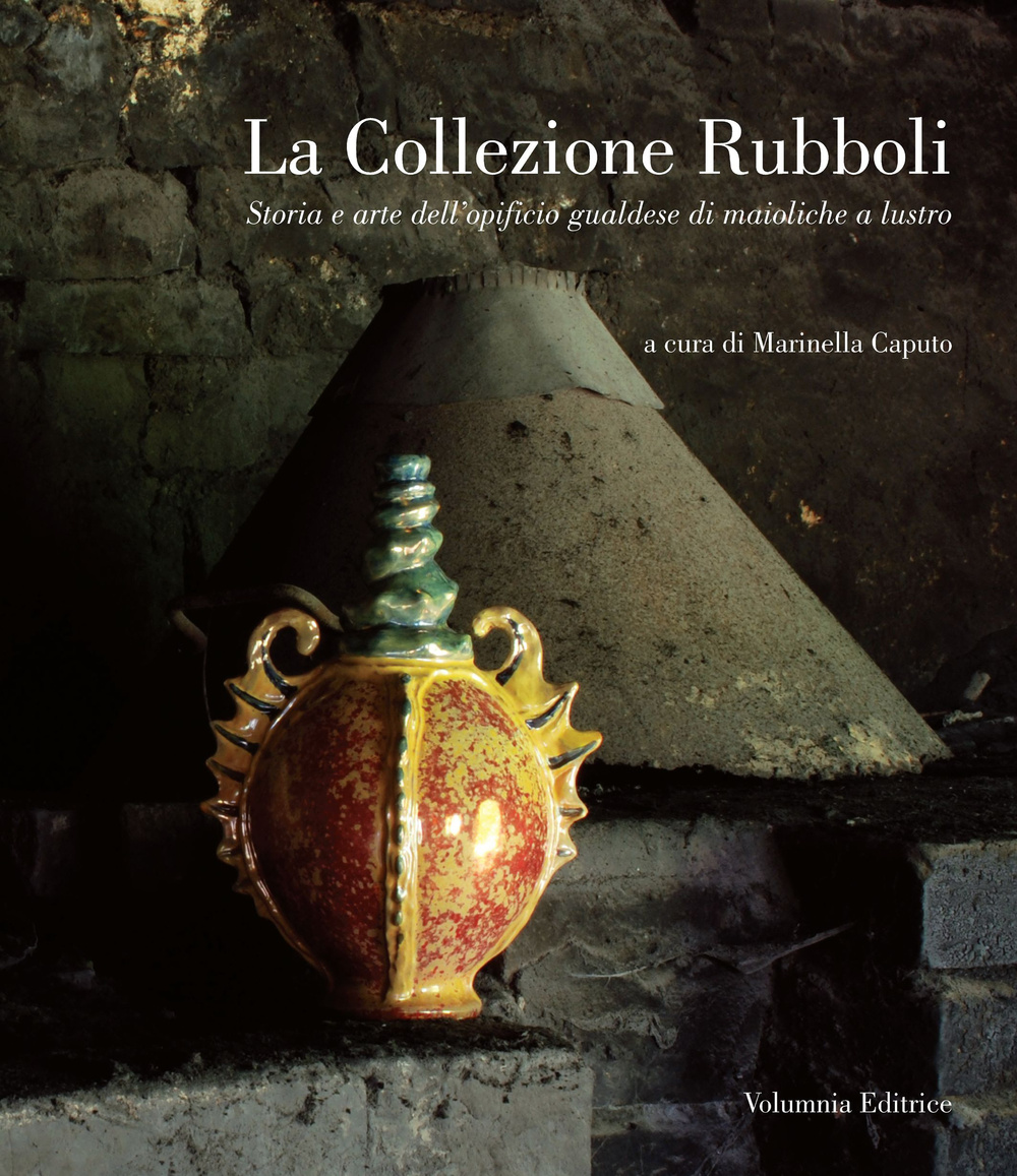 La collezione Rubboli. Storia e arte dell'opificio gualdese di maioliche a lustro. Ediz. illustrata