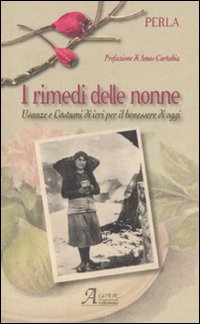 I rimedi delle nonne. Usanze e costumi di ieri per il benessere di oggi