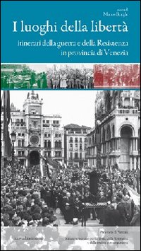 I luoghi della libertà. Itinerari della guerra e della Resistenza in provincia di Venezia