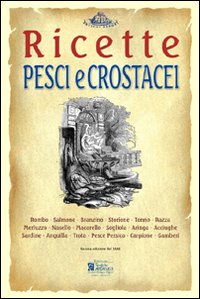 Pesci e crostacei. Ricette tratte da «il re dei cuochi» di Giovanni Nelli (rist. anast. 1884)