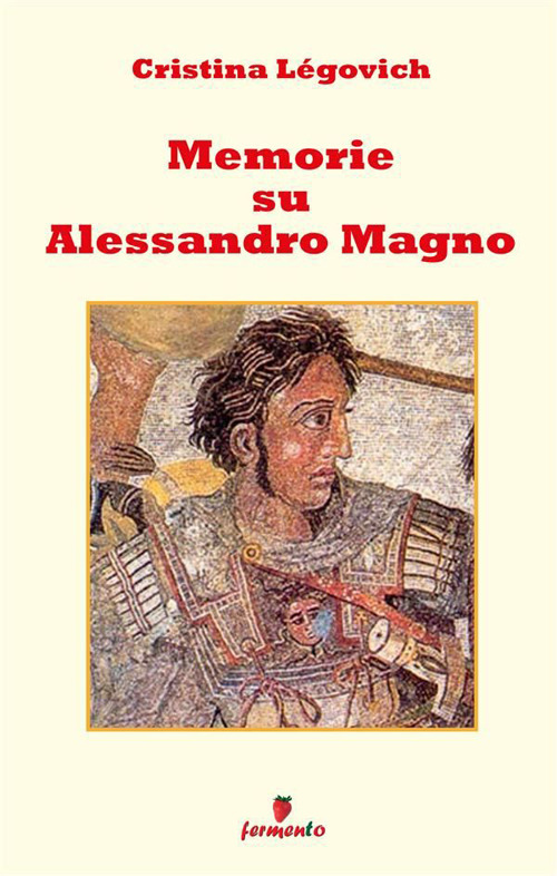 Memorie su Alessandro. Alessandro Magno raccontato da chi lo ha conosciuto. Nuova ediz.