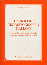 Il miracolo cinematografico italiano. Produttori tra aspirazioni colossali, disastri autoriali e fughe dai generi