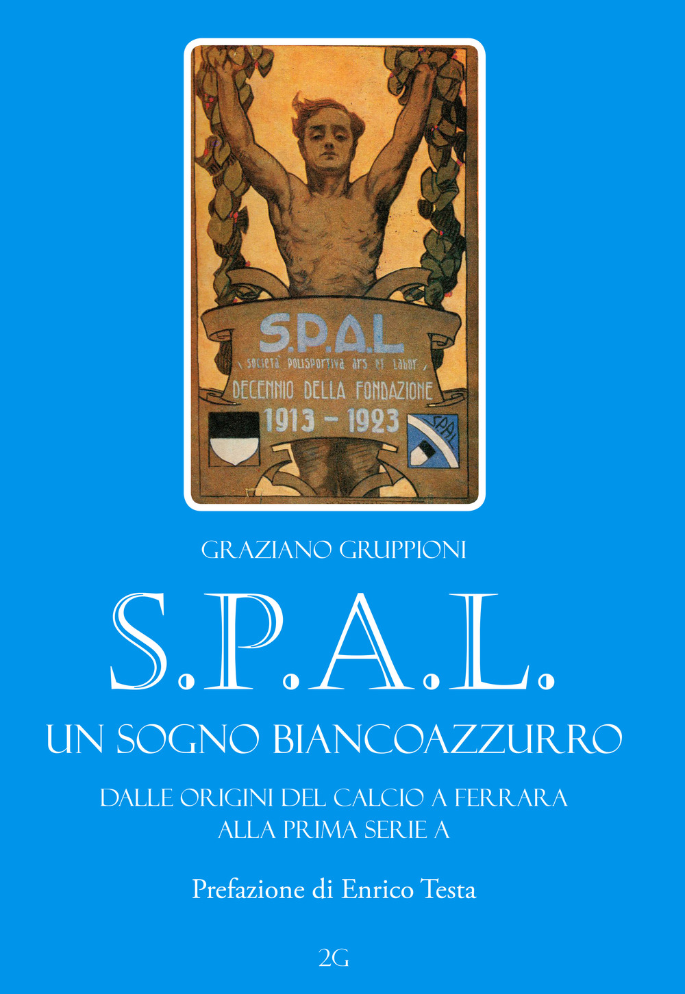 S.P.A.L. Un sogno biancoazzurro. Dalle origini del calcio a Ferrara alla prima serie A. Ediz. illustrata