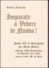 Imparate a vedere di nuovo! Nuovi percorsi di guarigione per occhi malati. Con le istruzioni per l'auto-trattamento dei disturbi alla vista... Con gadget